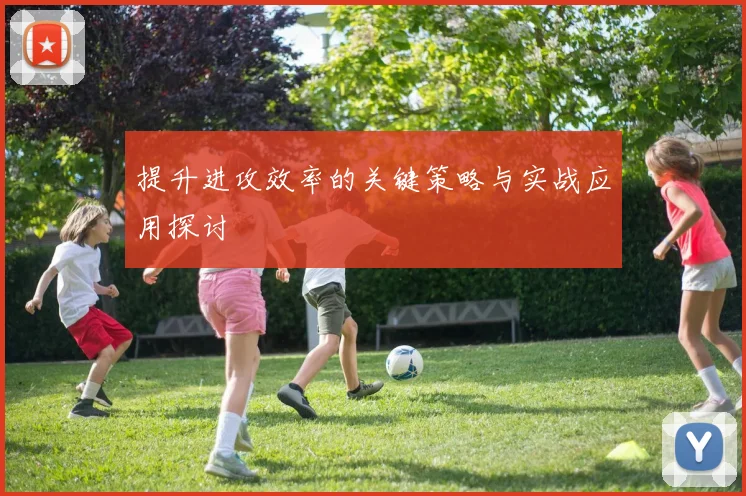 提升进攻效率的关键策略与实战应用探讨