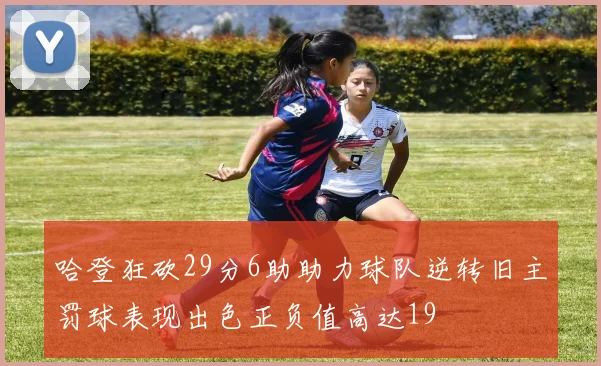 哈登狂砍29分6助助力球队逆转旧主罚球表现出色正负值高达19