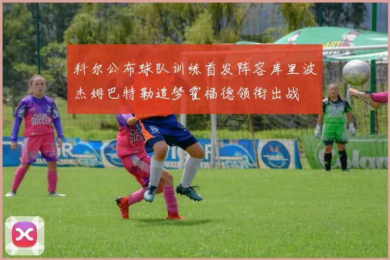 科尔公布球队训练首发阵容库里波杰姆巴特勒追梦霍福德领衔出战