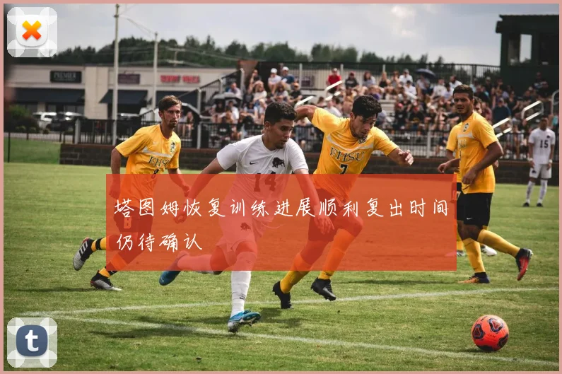 塔图姆恢复训练进展顺利复出时间仍待确认