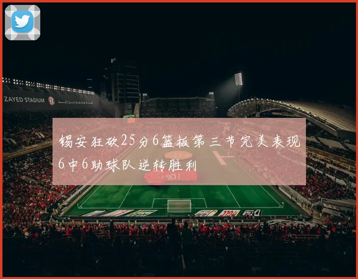 锡安狂砍25分6篮板第三节完美表现6中6助球队逆转胜利