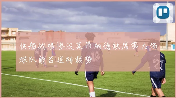 快船战绩惨淡莱昂纳德缺席第九场球队能否逆转颓势