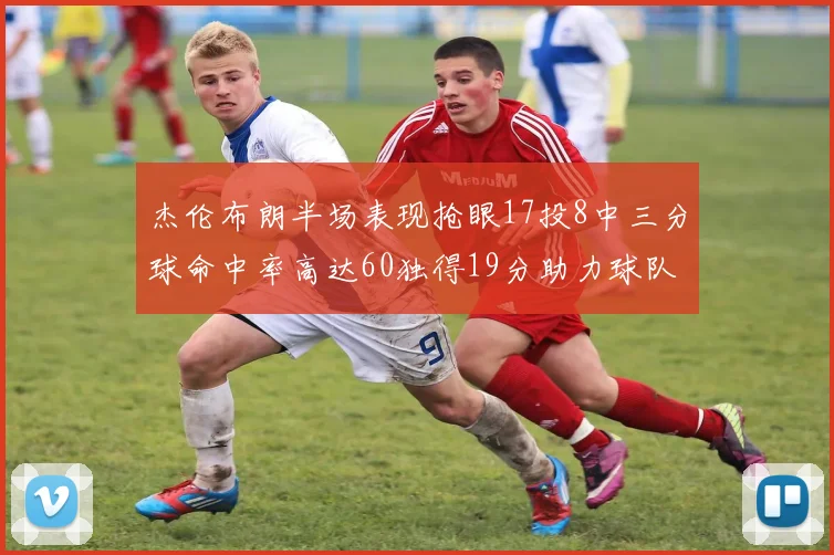 杰伦布朗半场表现抢眼17投8中三分球命中率高达60独得19分助力球队