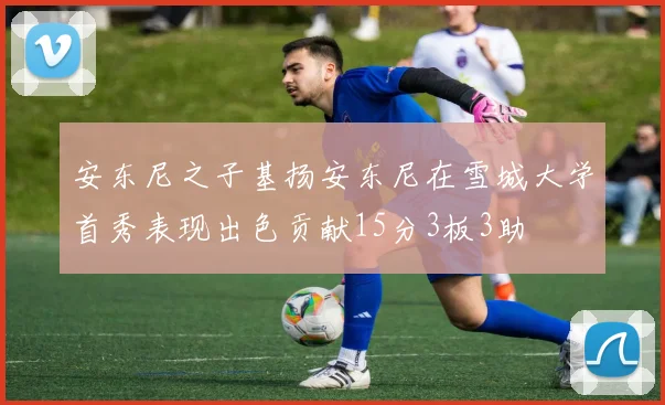 安东尼之子基扬安东尼在雪城大学首秀表现出色贡献15分3板3助