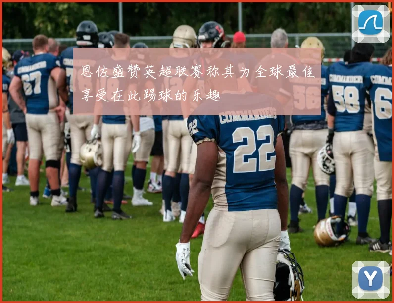 恩佐盛赞英超联赛称其为全球最佳享受在此踢球的乐趣