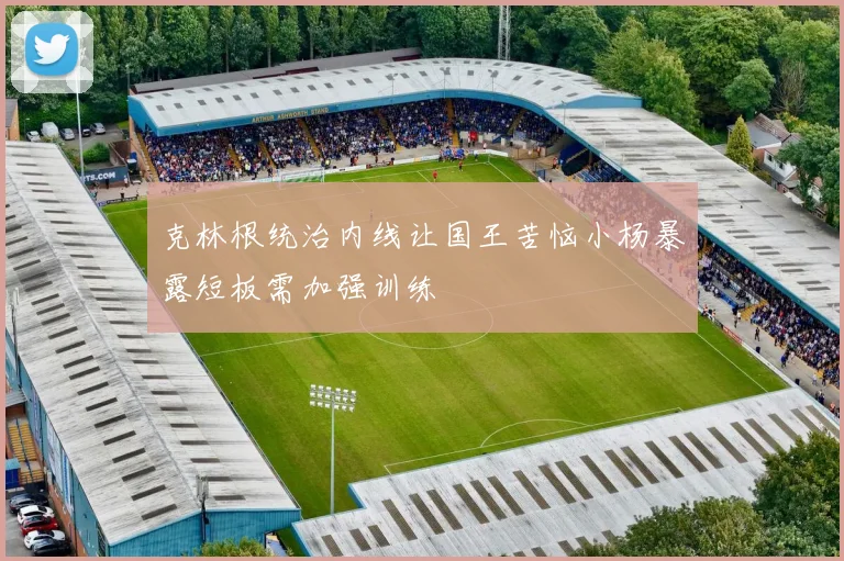 克林根统治内线让国王苦恼小杨暴露短板需加强训练