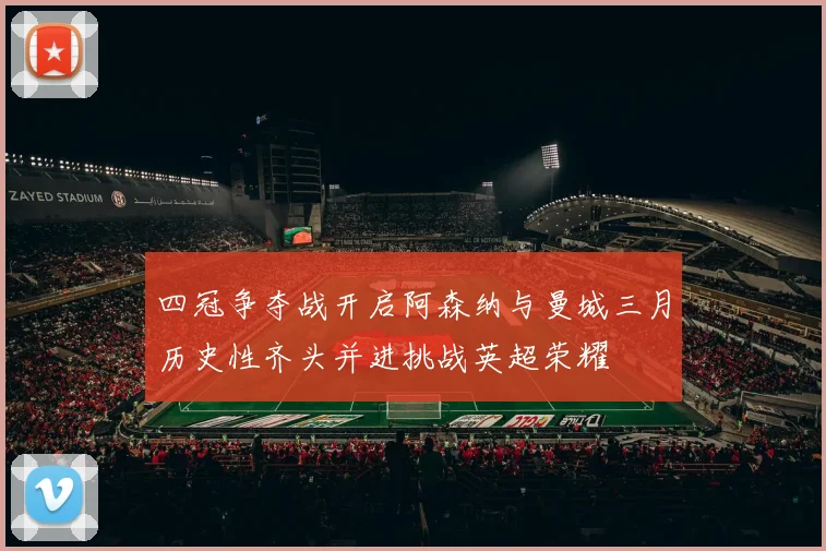 四冠争夺战开启阿森纳与曼城三月历史性齐头并进挑战英超荣耀