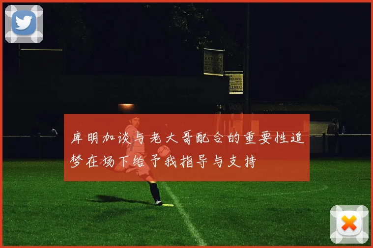 库明加谈与老大哥配合的重要性追梦在场下给予我指导与支持