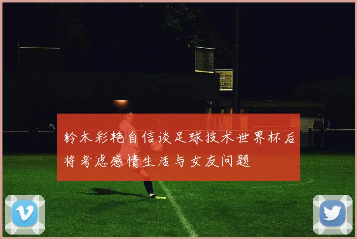 铃木彩艳自信谈足球技术世界杯后将考虑感情生活与女友问题